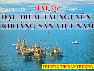 Bài giảng Địa lí Lớp 8 - Bài 26: Đặc điểm tài nguyên khoáng sản Việt Nam - Trường THCS An Thượng