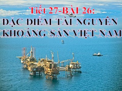 Bài giảng Địa lí Lớp 8 - Tiết 27, Bài 26: Đặc điểm tài nguyên khoáng sản Việt Nam