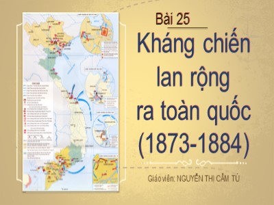 Bài giảng Lịch sử Lớp 8 - Bài 25: Kháng chiến lan rộng ra toàn quốc (1873-1884) - Nguyễn Thị Cẩm Tú