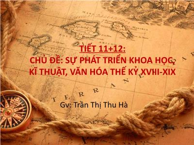 Bài giảng Lịch sử Lớp 8 - Tiết 11+12, Bài 8: Sự phát triển của kỹ thuật, khoa học, văn học và nghệ thuật thế kỉ XVIII - XIX - Trần Thị Thu Hà