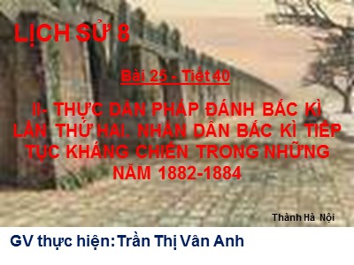 Bài giảng Lịch sử Lớp 8 - Tiết 40, Bài 25: Kháng chiến lan rộng ra toàn quốc (1873-1884) - Trần Thị Vân Anh