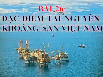Bài giảng Địa lí Lớp 8 - Bài 26: Đặc điểm tài nguyên khoáng sản Việt Nam