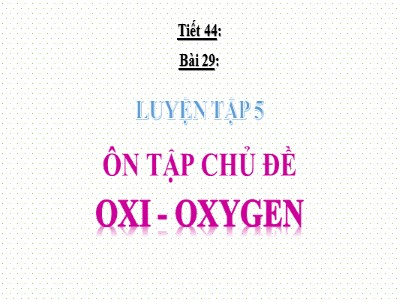 Bài giảng Hóa học Lớp 8 - Tiết 44, Bài 29: Bài luyện tập 5: Ôn tập chủ đề Oxi-Oxygen