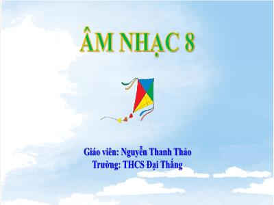 Bài giảng Âm nhạc Lớp 8 Sách CD - Chủ đề 6, Bài 11: Hát: Bay cao tiếng hát ước mơ. Nghe nhạc Tác phẩm Ca ngợi Tổ quốc. Thường thức âm nhạc Thể loại hợp xướng. Lí thuyết âm nhạc Nhịp 6/8 - Nguyễn Thanh Thảo