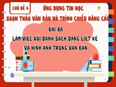 Bài giảng Tin học Lớp 8 - Chủ đề 4, Bài 8A: Làm việc với danh sách dạng liệt kê và hình ảnh trong văn bản