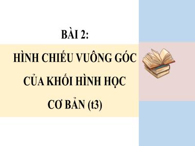 Bài giảng Công nghệ 8 - Bài 2: Hình chiếu vuông góc của khối hình học cơ bản (Tiết 3) - Trường Tiểu học Xương Giang (Cánh diều)