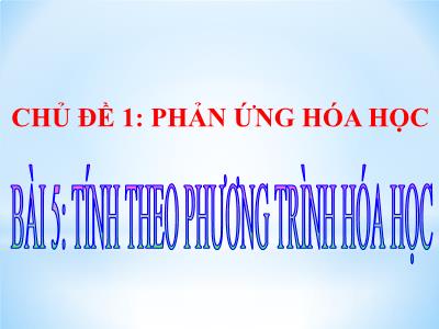 Bài giảng Khoa học tự nhiên 8 (Hóa học) - Chủ đề 1: Phản ứng hóa học - Bài 5: Tính theo phương trình hóa học - Trường Tiểu học Xương Giang (Cánh diều)