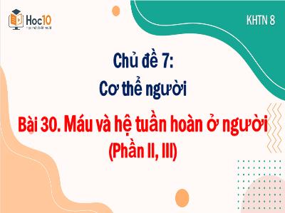 Bài giảng Khoa học tự nhiên 8 (Sinh học) - Chủ đề 7: Cơ thể người - Bài 30. Máu và hệ tuần hoàn ở người (Phần II, III) - Trường Tiểu học Xương Giang (Cánh diều)