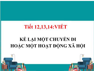 Bài giảng Ngữ văn 8 - Tiết 12-14: Viết: Kể lại một chuyến đi hoặc một hoạt động xã hội - Trường Tiểu học Xương Giang (Cánh diều)