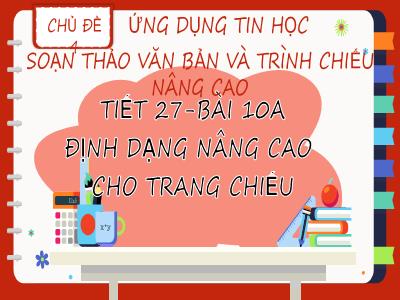 Bài giảng Tin học 8 (Kết nối tri thức với cuộc sống) - Chủ đề 4: Ứng dụng tin học soạn thảo văn bản và trình chiếu nâng cao - Tiết 27, Bài 10A: Định dạng nâng cao cho trang chiếu